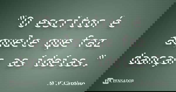 "O escritor é aquele que faz dançar as ideias."... Frase de M. P. Cardoso.