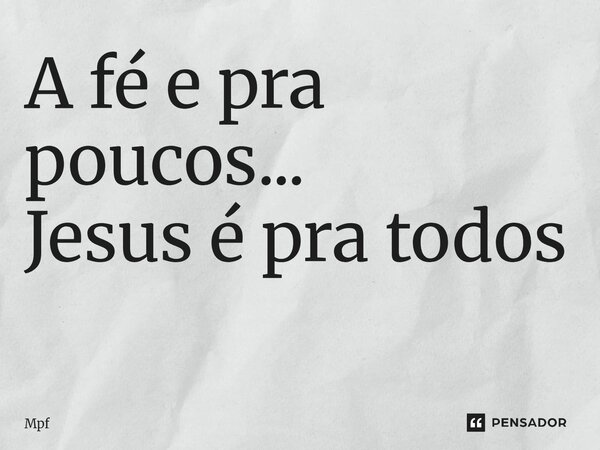 A fé e pra poucos... Jesus é pra todos ⁠... Frase de Mpf.