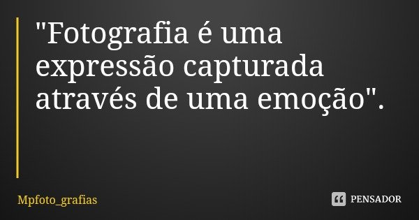 "Fotografia é uma expressão capturada através de uma emoção".... Frase de Mpfoto_grafias.