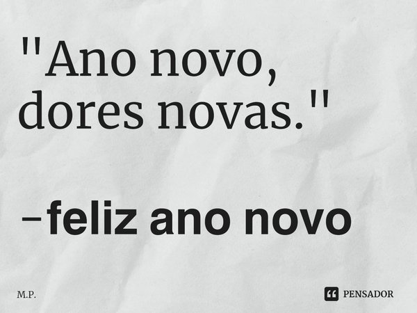 ⁠"Ano novo, dores novas." -𝗳𝗲𝗹𝗶𝘇 𝗮𝗻𝗼 𝗻𝗼𝘃𝗼... Frase de M.P..