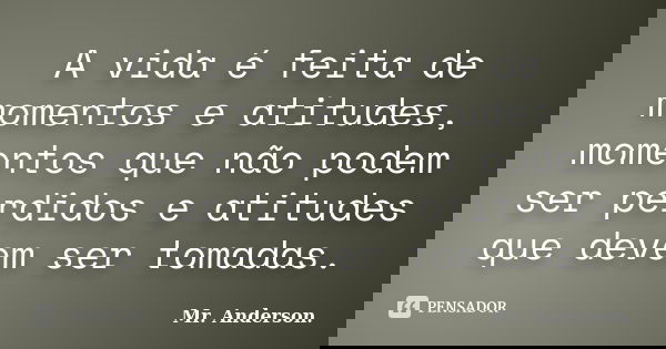 A vida é feita de momentos e atitudes, momentos que não podem ser perdidos e atitudes que devem ser tomadas.... Frase de Mr. Anderson..