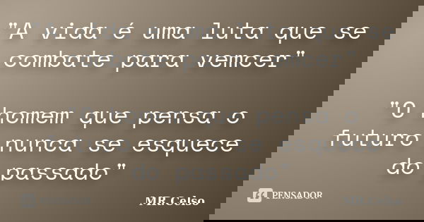 "A vida é uma luta que se combate para vemcer" "O homem que pensa o futuro nunca se esquece do passado"... Frase de MR.Celso.