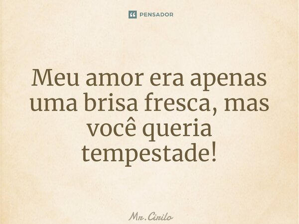 ⁠Meu amor era apenas uma brisa fresca, mas você queria tempestade!... Frase de Mr.Cirilo.