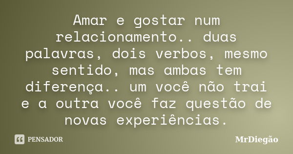 Amar e gostar num relacionamento.. duas palavras, dois verbos, mesmo sentido, mas ambas tem diferença.. um você não trai e a outra você faz questão de novas exp... Frase de MrDiegão.