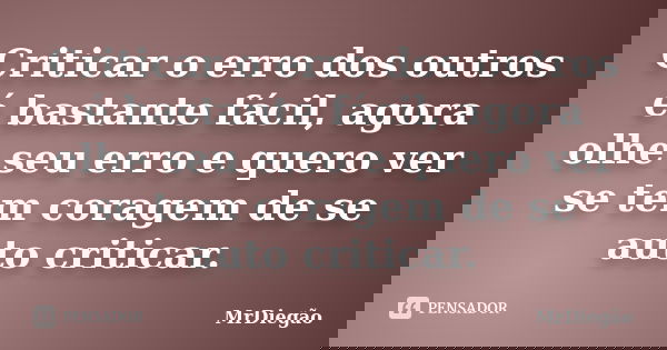 Criticar o erro dos outros é bastante fácil, agora olhe seu erro e quero ver se tem coragem de se auto criticar.... Frase de MrDiegão.