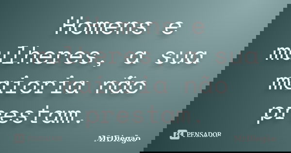 Homens e mulheres, a sua maioria não prestam.... Frase de MrDiegão.