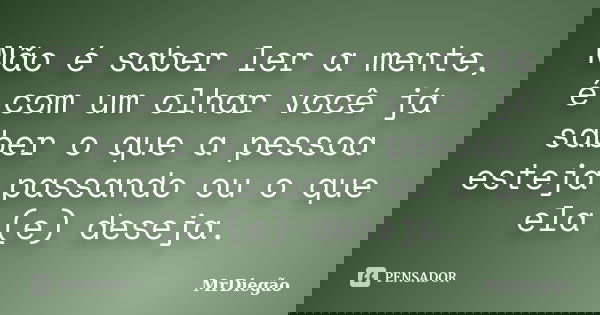 Não é saber ler a mente, é com um olhar você já saber o que a pessoa esteja passando ou o que ela (e) deseja.... Frase de MrDiegão.