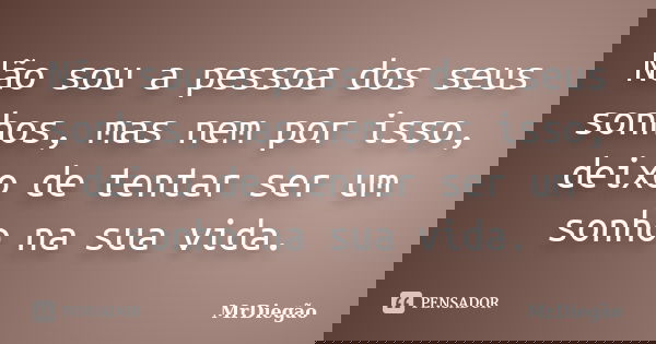 Não sou a pessoa dos seus sonhos, mas nem por isso, deixo de tentar ser um sonho na sua vida.... Frase de MrDiegão.