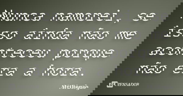 Nunca namorei, se isso ainda não me aconteceu porque não era a hora.... Frase de MrDiegão.