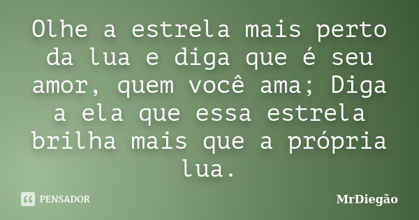 Olhe a estrela mais perto da lua e diga que é seu amor, quem você ama; Diga a ela que essa estrela brilha mais que a própria lua.... Frase de MrDiegão.