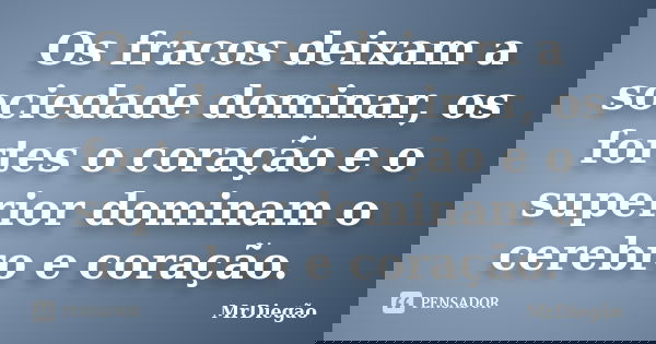 Os fracos deixam a sociedade dominar, os fortes o coração e o superior dominam o cerebro e coração.... Frase de MrDiegão.