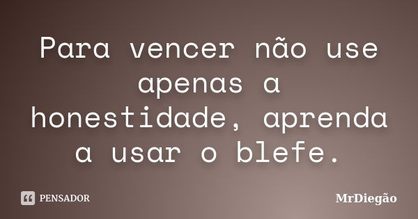 Para vencer não use apenas a honestidade, aprenda a usar o blefe.... Frase de MrDiegão.