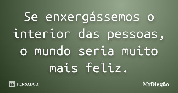 Se enxergássemos o interior das pessoas, o mundo seria muito mais feliz.... Frase de MrDiegão.