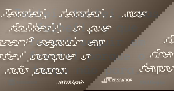 Tentei, tentei.. mas falhei!, o que fazer? seguir em frente! porque o tempo não para.... Frase de MrDiegão.
