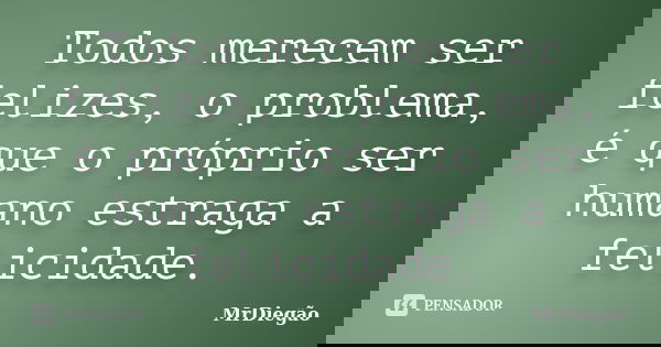 Todos merecem ser felizes, o problema, é que o próprio ser humano estraga a felicidade.... Frase de MrDiegão.