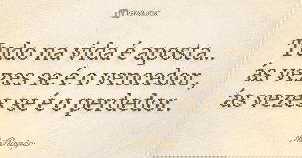 Tudo na vida é aposta.. ás vezes se é o vencedor, ás vezes se é o perdedor.... Frase de MrDiegão.