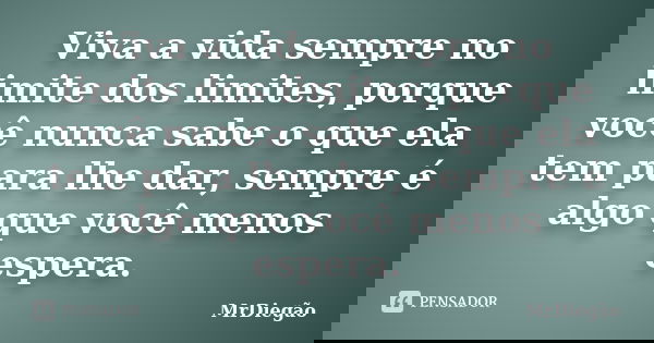 Viva a vida sempre no limite dos limites, porque você nunca sabe o que ela tem para lhe dar, sempre é algo que você menos espera.... Frase de MrDiegão.