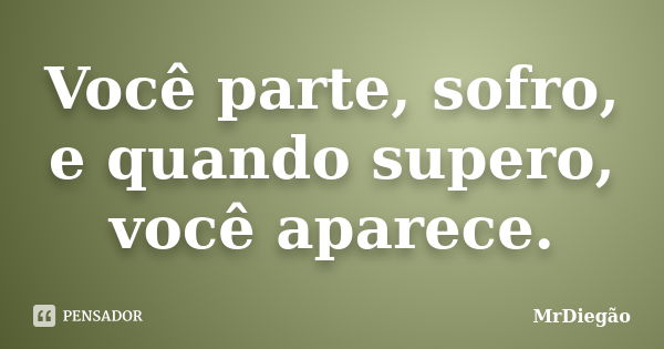 Você parte, sofro, e quando supero, você aparece.... Frase de MrDiegão.