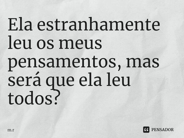 ⁠Ela estranhamente leu os meus pensamentos, mas será que ela leu todos?... Frase de m.r.