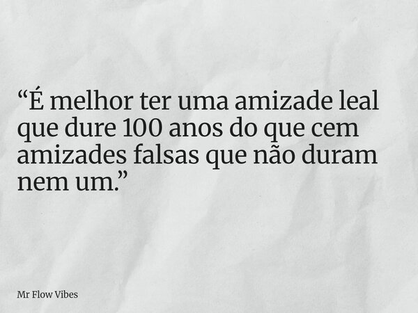 “É melhor ter uma amizade leal que dure 100 anos do que cem amizades falsas que não duram nem um.”... Frase de Mr Flow Vibes.