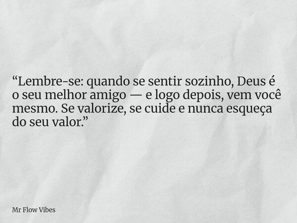 “Lembre-se: quando se sentir sozinho, Deus é o seu melhor amigo — e logo depois, vem você mesmo. Se valorize, se cuide e nunca esqueça do seu valor.”... Frase de Mr Flow Vibes.