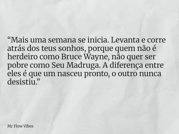 “Mais uma semana se inicia. Levanta e corre atrás dos teus sonhos, porque quem não é herdeiro como Bruce Wayne, não quer ser pobre como Seu Madruga. A diferenç... Frase de Mr Flow Vibes.