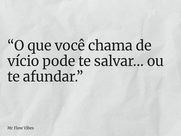 “O que você chama de vício pode te salvar… ou te afundar.”... Frase de Mr Flow Vibes.