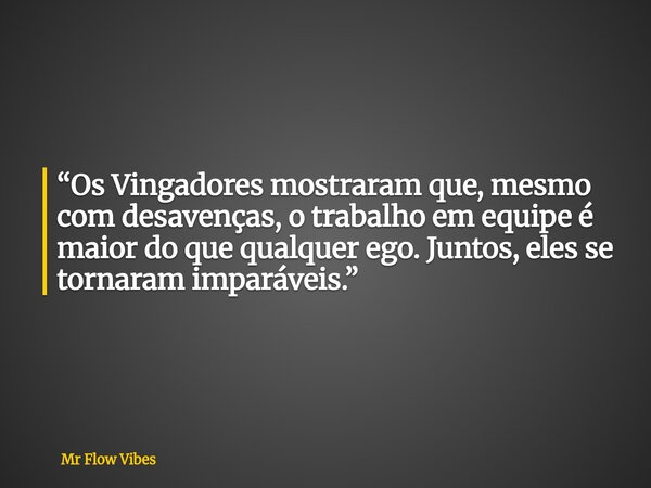 “Os Vingadores mostraram que, mesmo com desavenças, o trabalho em equipe é maior do que qualquer ego. Juntos, eles se tornaram imparáveis.”... Frase de Mr Flow Vibes.