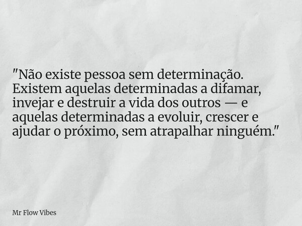 "Não existe pessoa sem determinação. Existem aquelas determinadas a difamar, invejar e destruir a vida dos outros — e aquelas determinadas a evoluir, cresc... Frase de Mr Flow Vibes.