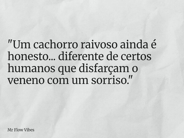 "Um cachorro raivoso ainda é honesto... diferente de certos humanos que disfarçam o veneno com um sorriso."⁠... Frase de Mr Flow Vibes.