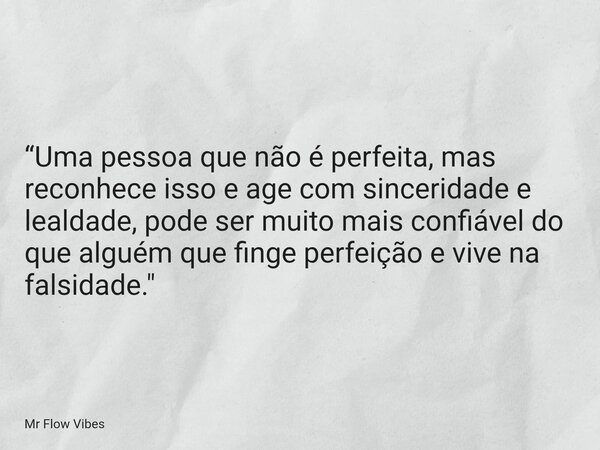 “Uma pessoa que não é perfeita, mas reconhece isso e age com sinceridade e lealdade, pode ser muito mais confiável do que alguém que finge perfeição e vive na f... Frase de Mr Flow Vibes.