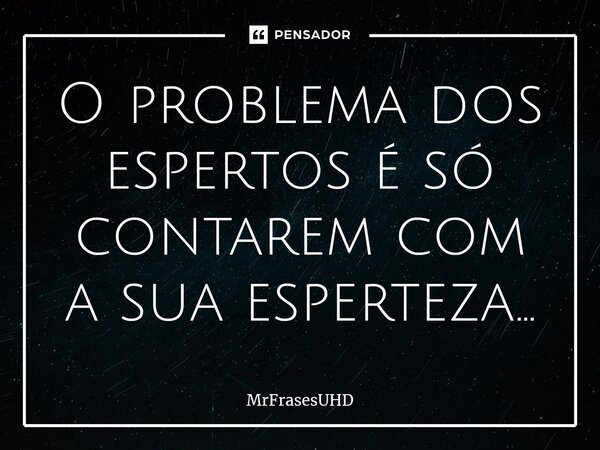 ⁠O problema dos espertos é só contarem com a sua esperteza...... Frase de MrFrasesUHD.