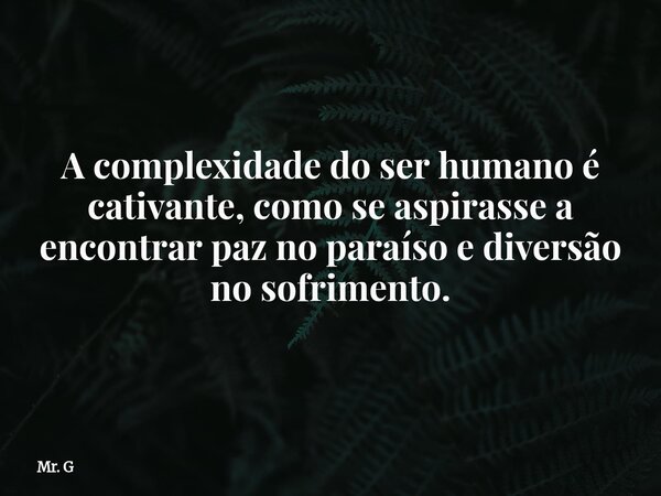 A complexidade do ser humano é cativante, como se aspirasse a encontrar paz no paraíso e diversão no sofrimento.... Frase de Mr. G.