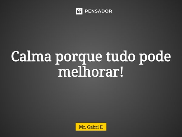 ⁠Calma porque tudo pode melhorar!... Frase de Mr. Gabri F..