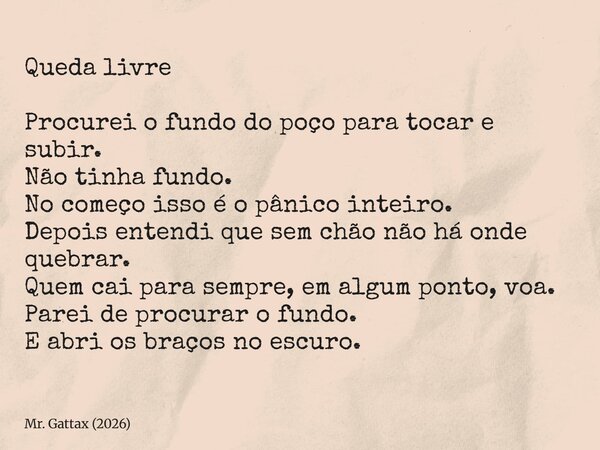 Queda livre Procurei o fundo do poço para tocar e subir. Não tinha fundo. No começo isso é o pânico inteiro. Depois entendi que sem chão não há onde quebrar. Qu... Frase de Mr. Gattax (2026).