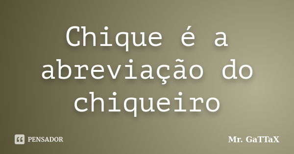 Chique é a abreviação do chiqueiro... Frase de Mr. GaTTaX.