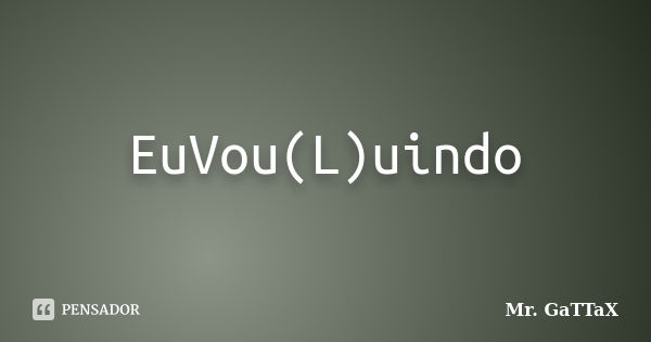 EuVou(L)uindo... Frase de Mr. GaTTaX.