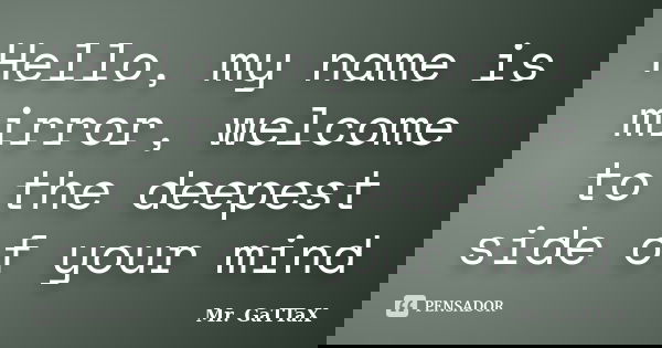 Hello, my name is mirror, welcome to the deepest side of your mind... Frase de Mr. GaTTaX.