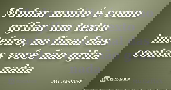 Mudar muito é como grifar um texto inteiro, no final das contas você não grifa nada... Frase de Mr. GaTTaX.
