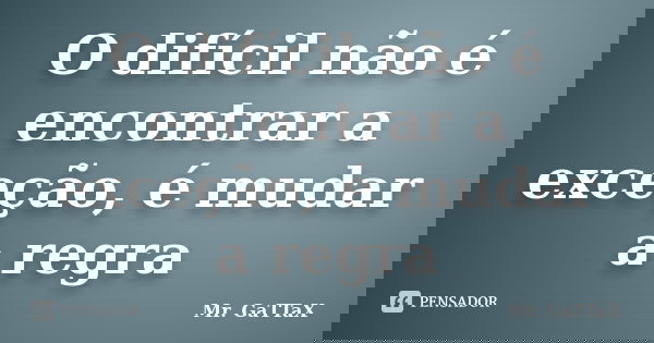 O difícil não é encontrar a exceção, é mudar a regra... Frase de Mr. GaTTaX.