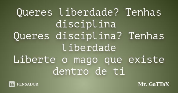 Queres liberdade? Tenhas disciplina Queres disciplina? Tenhas liberdade Liberte o mago que existe dentro de ti... Frase de Mr. GaTTaX.