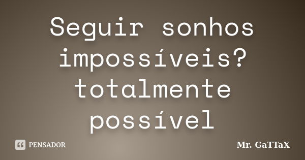 Seguir sonhos impossíveis? totalmente possível... Frase de Mr. GaTTaX.