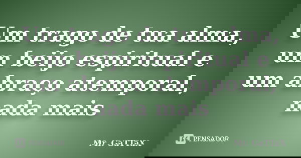 Um trago de tua alma, um beijo espiritual e um abraço atemporal, nada mais... Frase de Mr. GaTTaX.