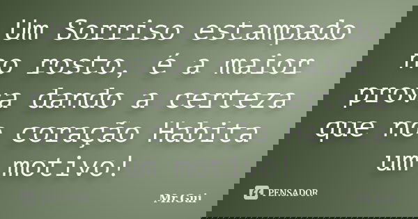 Um Sorriso estampado no rosto, é a maior prova dando a certeza que no coração Habita um motivo!... Frase de Mr.Gui.