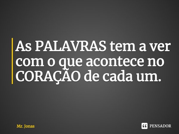 ⁠As PALAVRAS tem a ver com o que acontece no CORAÇÃO de cada um.... Frase de Mr. Jonas.