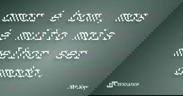 amar é bom, mas é muito mais melhor ser amado.... Frase de Mr key.
