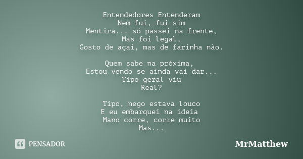 Entendedores Entenderam Nem fui, fui sim Mentira... só passei na frente, Mas foi legal, Gosto de açaí, mas de farinha não. Quem sabe na próxima, Estou vendo se ... Frase de MrMatthew.