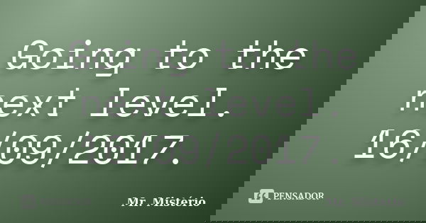 Going to the next level. 16/09/2017.... Frase de Mr. Misterio.