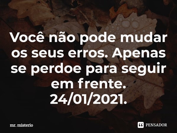 ⁠Você não pode mudar os seus erros. Apenas se perdoe para seguir em frente.
24/01/2021.... Frase de mr. misterio.