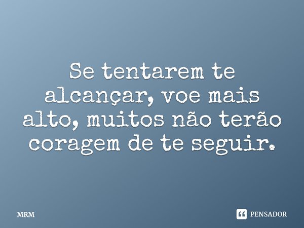 ⁠Se tentarem te alcançar, voe mais alto, muitos não terão coragem de te seguir.... Frase de MRM.